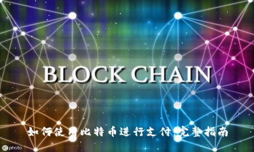 如何使用比特币进行支付：完整指南