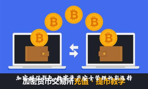 加密增值钱包：数字资产安全管理的新选择