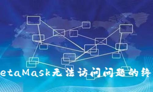 解决MetaMask无法访问问题的终极指南