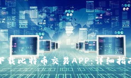 如何安全高效地下载比特币交易APP：详细指南与常见问题解答