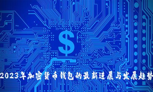 2023年加密货币钱包的最新进展与发展趋势