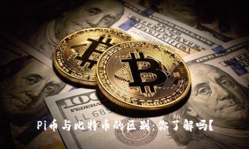 Pi币与比特币的区别：你了解吗？