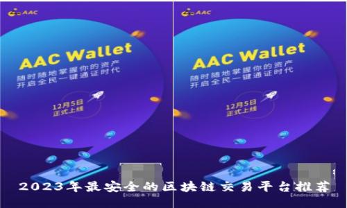 2023年最安全的区块链交易平台推荐