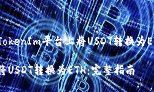 下面是关于如何在TokenIm平台上将USDT转换为ETH的和的内容结构。

如何在TokenIm上将USDT转换为ETH：完整指南