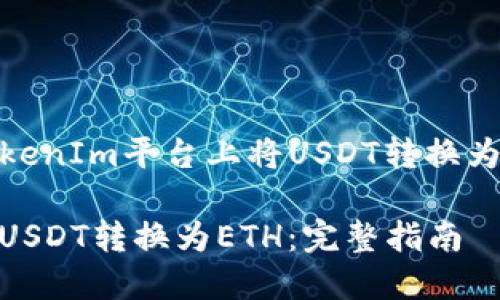 下面是关于如何在TokenIm平台上将USDT转换为ETH的和的内容结构。

如何在TokenIm上将USDT转换为ETH：完整指南