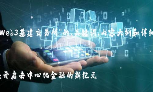 下面是一个围绕“Web3基建交易所”的、关键词、内容大纲和详细问题介绍的方案。



Web3基建交易所：开启去中心化金融的新纪元