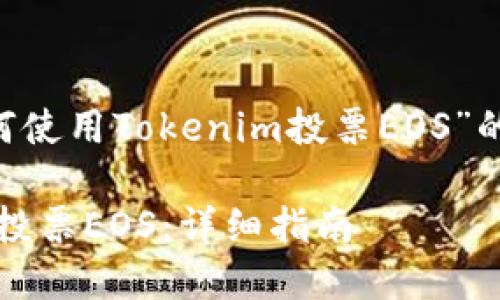 下面是一个关于“如何使用Tokenim投票EOS”的、关键词和内容大纲：

如何使用Tokenim进投票EOS：详细指南