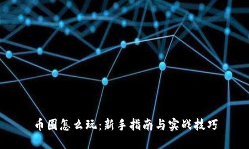 币圈怎么玩：新手指南与实战技巧