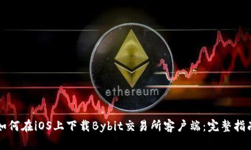 如何在iOS上下载Bybit交易所客户端：完整指南