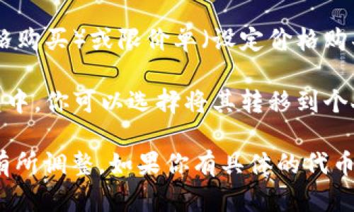 下tokenim（Token是指数字货币或代币）这个过程涉及到获取、管理和使用代币的步骤。以下是关于如何使用和下单代币的一些基本步骤：

1. **选择一个支持代币的交易所**：你需要找到一个可信赖的加密货币交易所，比如币安（Binance）、火币（Huobi）等，支持你想要购买的代币。

2. **创建账户**：在你选择的交易所上注册一个账户，通常需要提供电子邮件地址、创建密码和进行身份验证。

3. **充入资金**：使用法定货币（如美元、欧元）或其他加密货币给你的交易账户充资。不同交易所支持的充值方式可能有差异。

4. **搜索代币**：在交易所的界面上查找你想要购买的代币，通常可通过代币的名称或符号进行搜索。

5. **下单购买**：选择购买数量，并选择市场单（市场价格购买）或限价单（设定价格购买）来完成交易。

6. **管理代币**：购买后，代币会存放在你的交易所钱包中，你可以选择将其转移到个人钱包（更安全）或进行交易等操作。

以上步骤是一个概览，具体操作可能会因交易所不同而有所调整。如果你有具体的代币或问题，欢迎进一步提问！