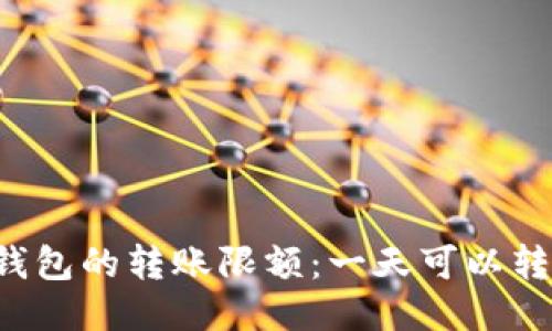 区块链钱包的转账限额：一天可以转多少钱？
