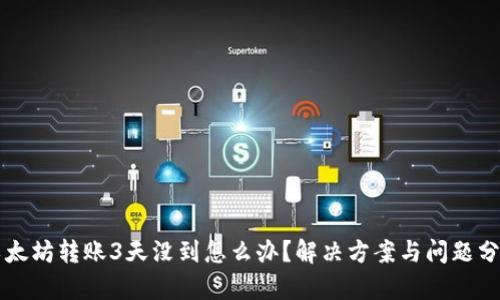 以太坊转账3天没到怎么办？解决方案与问题分析