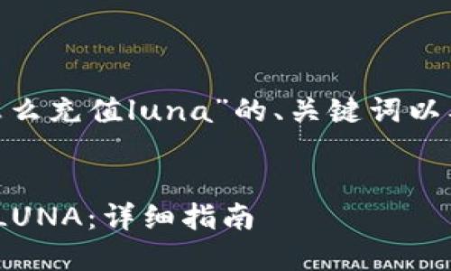 以下是关于“tokenim怎么充值luna”的、关键词以及内容大纲的细节说明：

```xml
如何在Tokenim上充值LUNA：详细指南