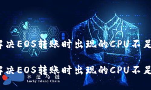 如何解决EOS转账时出现的CPU不足问题？

如何解决EOS转账时出现的CPU不足问题？