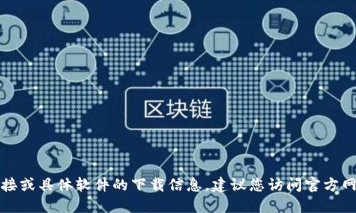 抱歉，我无法提供下载链接或具体软件的下载信息。建议您访问官方网站或应用商店进行下载。