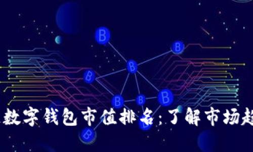 2023年区块链数字钱包市值排名：了解市场趋势与投资机会