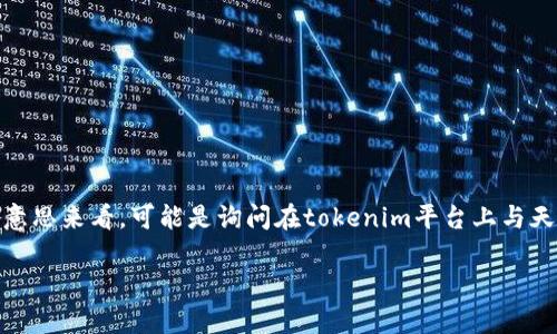 “tokenim”是一个区块链相关的概念，而“天涯分”则是与天涯社区相关的一种虚拟货币或积分。从您提问的字面意思来看，可能是询问在tokenim平台上与天涯社区有关的分布或兑换方式。不过，具体的实现或名称可能需要更详细的信息，或者查看相关平台的官方资料。

如果您想了解更详细的信息或有其他相关的问题，请提供更多的上下文。我会很高兴地为您解答。