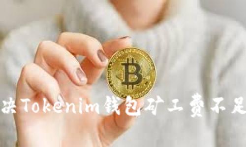 如何解决Tokenim钱包矿工费不足的问题