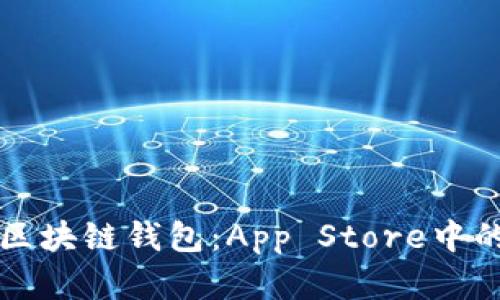 如何选择最佳区块链钱包：App Store中的顶尖应用推荐