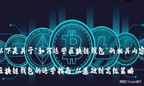 以下是关于“如何运营区块链钱包”的相关内容：

区块链钱包的运营指南：从基础到高级策略