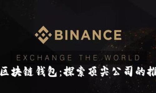 选择最佳区块链钱包：探索顶尖公司的推荐与评测