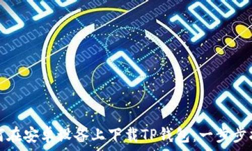   
如何在安卓设备上下载TP钱包：一步步指南