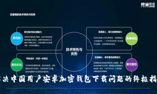 解决中国用户安卓加密钱包下载问题的终极指南