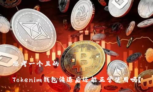 思考一个且的

Tokenim钱包清退后还能正常使用吗？