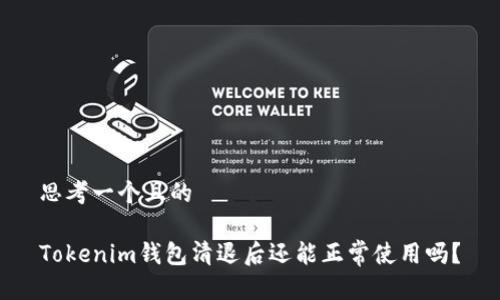 思考一个且的

Tokenim钱包清退后还能正常使用吗？
