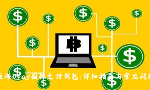 如何注册Upay国际支付钱包：详细指南与常见问题解答