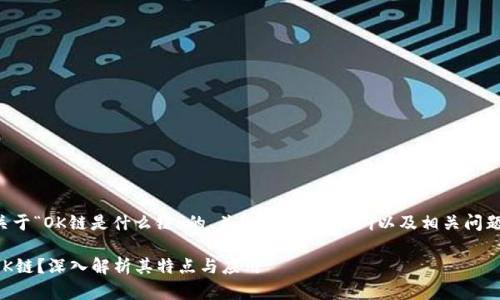下面是关于“OK链是什么链”的、关键词、内容大纲以及相关问题的设计：

什么是OK链？深入解析其特点与应用