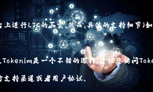 关于“Tokenim支持LTC交易吗”的问题，我们可以简单地探讨Tokenim与Litecoin（LTC）之间的关系。

### Tokenim平台简介

Tokenim是一家提供数字资产交易的在线平台，旨在为用户提供便捷的交易体验。随着市场的不断发展，Tokenim也扩展了其支持的币种。

### Litecoin（LTC）概述

Litecoin是一种基于区块链技术的加密货币，创建于2011年。它的设计初衷是为了提供一种轻量级的支付解决方案，速度更快、费用更低。

### Tokenim与LTC的关系

截至目前，Tokenim确实支持LTC交易，用户可以在平台上进行LTC的买卖。然而，具体的支持细节（如交易对、费用等）可能会随着市场变化而变化。

### 结论

如果您在寻找一个可以交易LTC的数字货币交易平台，Tokenim是一个不错的选择。建议您访问Tokenim的官网，查看最新的交易信息和支持的币种列表。

如需更详细的信息或服务，您可以参考Tokenim的官方支持渠道或者用户协议。