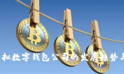 2023年虚拟数字钱包公司的发展趋势与市场分析