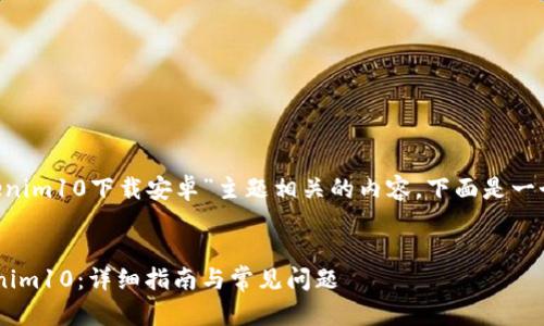 为了帮助您创建一个与“tokenim10下载安卓”主题相关的内容，下面是一个示例、关键词以及内容大纲。


如何在安卓设备上下载Tokenim10：详细指南与常见问题