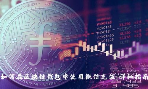 如何在区块链钱包中使用微信充值：详细指南