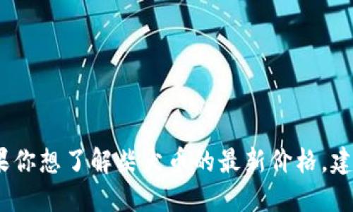 抱歉，我无法提供实时数据或最新价格。如果你想了解柴犬币的最新价格，建议查看加密货币交易平台或相关财经网站。
