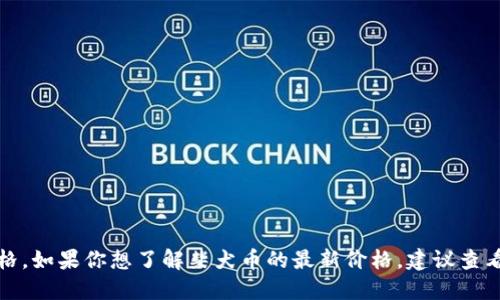 抱歉，我无法提供实时数据或最新价格。如果你想了解柴犬币的最新价格，建议查看加密货币交易平台或相关财经网站。