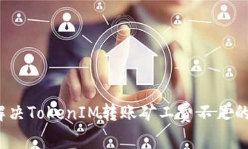 如何解决TokenIM转账矿工费不足的问题？