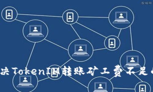 如何解决TokenIM转账矿工费不足的问题？
