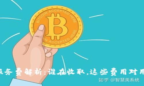 Tokenim服务费解析：谁在收取，这些费用对用户的影响