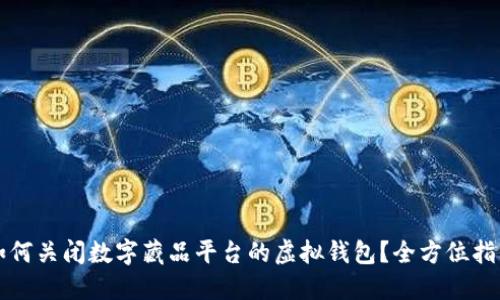 如何关闭数字藏品平台的虚拟钱包？全方位指南
