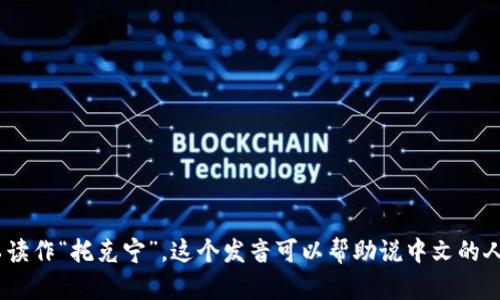 “tokenim”的中文谐音可以读作“托克宁”。这个发音可以帮助说中文的人更容易记住和发音这个词。