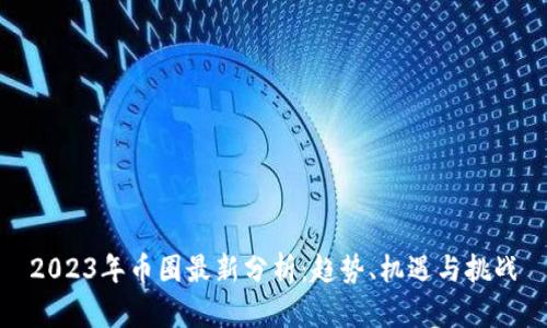 2023年币圈最新分析：趋势、机遇与挑战