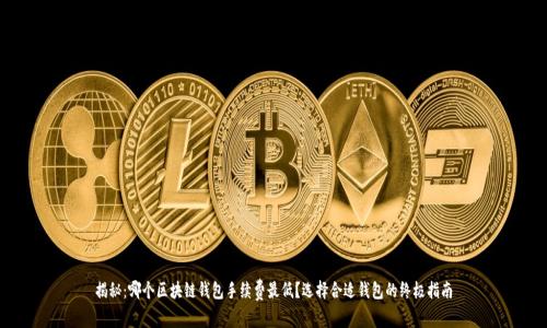 揭秘：哪个区块链钱包手续费最低？选择合适钱包的终极指南