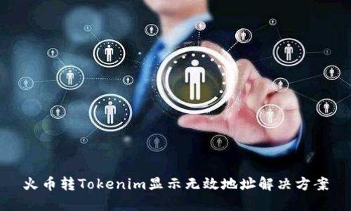火币转Tokenim显示无效地址解决方案