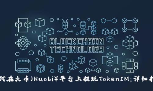 如何在火币（Huobi）平台上提现TokenIM：详细指南
