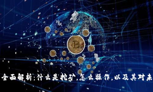 区块链挖矿的全面解析：什么是挖矿，怎么操作，以及其对未来经济的影响