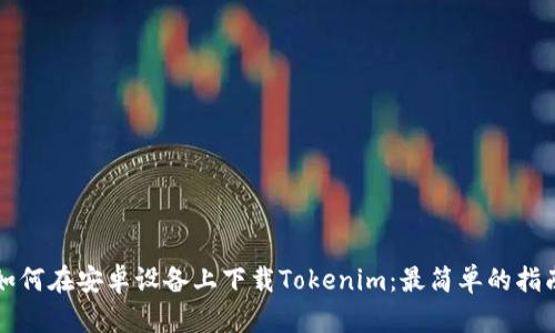 如何在安卓设备上下载Tokenim：最简单的指南