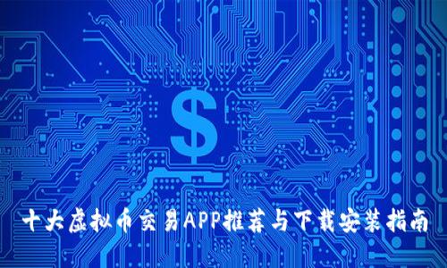十大虚拟币交易APP推荐与下载安装指南