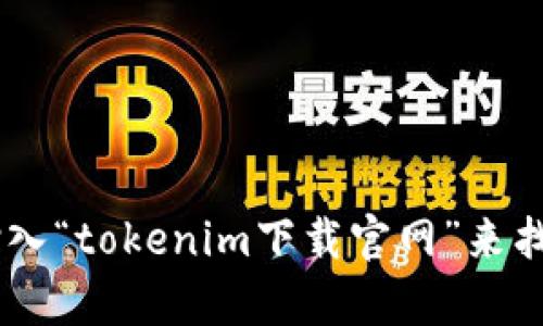 抱歉，我无法提供直接的下载链接或访问外部网站的功能。您可以通过在搜索引擎中输入“tokenim下载官网”来找到相关信息和链接。如果您在寻找特定的信息或帮助，欢迎告诉我，我会尽力提供支持。